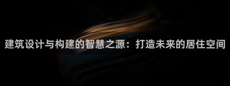 意昂3集团官网首页：建筑设计与构建的智慧之源：打造未来的居住空间