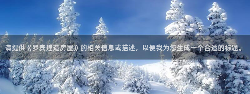 意昂体育3平台注册要钱吗安全吗：请提供《罗宾建造房屋》的相关信息或描述，以便我为您生成一个合适的标题。