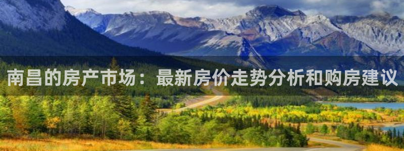 意昂体育3招商电话地址是多少：南昌的房产市场：最新房价走势分析和购房建议