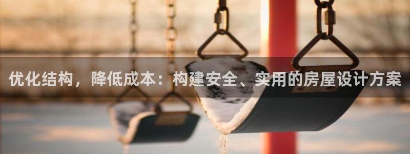 意昂体育3平台是正规平台吗安全吗：优化结构，降低成本：构建安全、实用的房屋设计方案