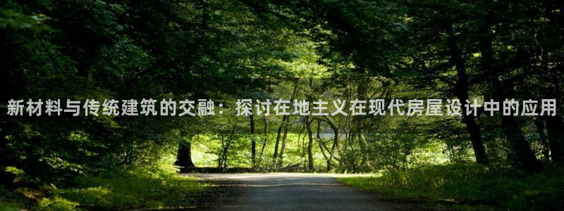 意昂体育3软件：新材料与传统建筑的交融：探讨在地主义在现代房屋设计中的应用
