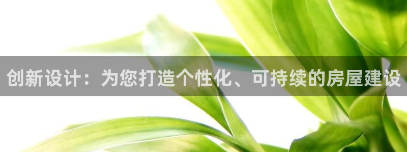 意昂体育3招商电话：创新设计：为您打造个性化、可持续的房屋建设