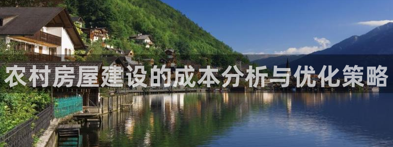 意昂3集团官网首页网址：农村房屋建设的成本分析与优化策略