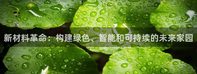 意昂3娱乐平台：新材料革命：构建绿色、智能和可持续的未来家园