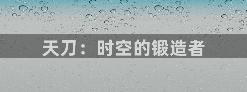 意昂体育3娱乐：天刀：时空的锻造者