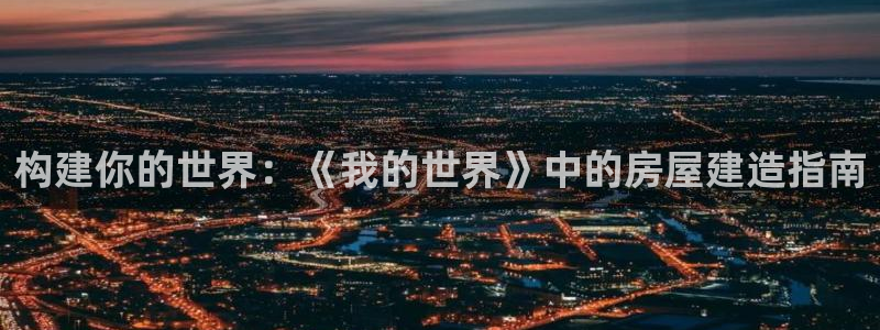 意昂体育3平台APP：构建你的世界：《我的世界》中的房屋建造指南