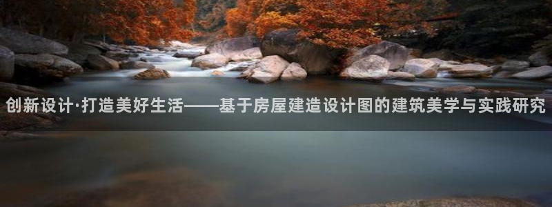 意昂体育3招商电话是多少号码：创新设计·打造美好生活——基于房屋建造设计图的建筑美学与实践研究