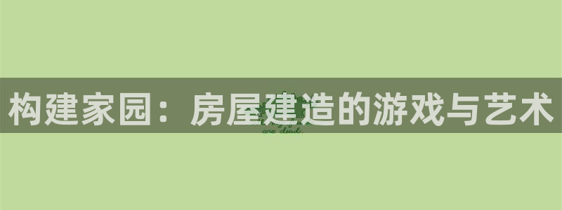 意昂3集团logo：构建家园：房屋建造的游戏与艺术