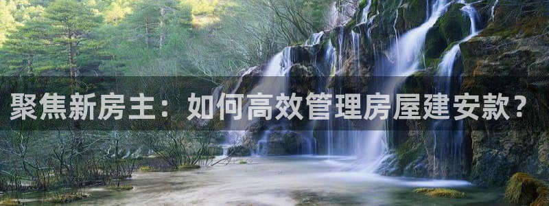 意昂体育3平台假的吗是真的吗吗：聚焦新房主：如何高效管理房屋建安款？