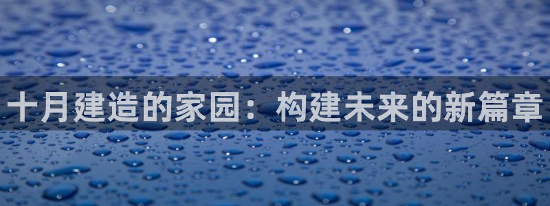 意昂体育3平台假的吗是真的吗：十月建造的家园：构建未来的新篇章