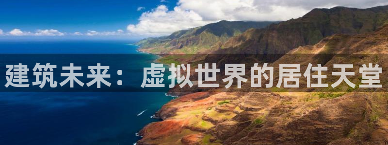 意昂3娱乐下载：建筑未来：虚拟世界的居住天堂