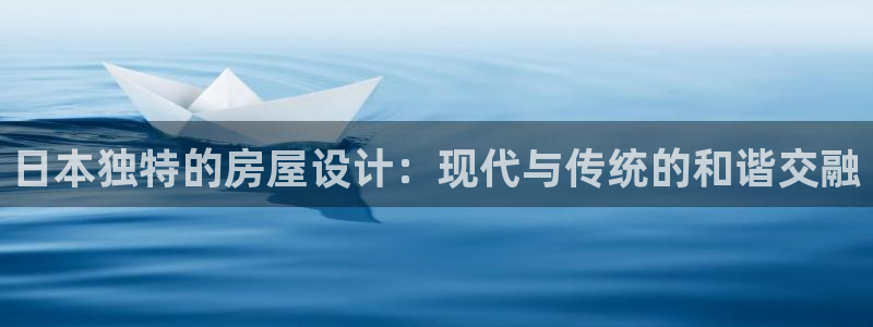 意昂体育3招商电话号码是多少号：日本独特的房屋设计：现代与传统的和谐交融