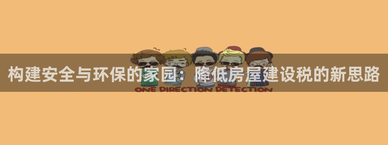 意昂体育3招商电话是多少：构建安全与环保的家园：降低房屋建设税的新思路