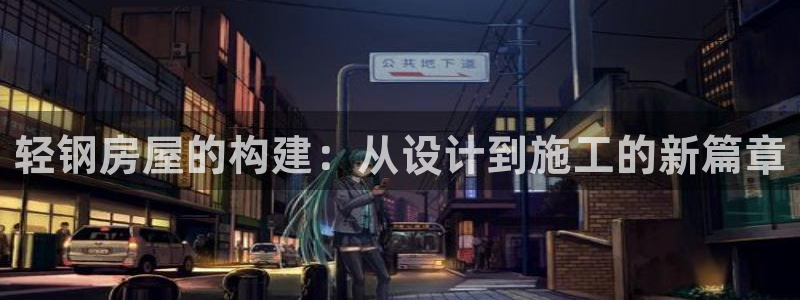 意昂3开户：轻钢房屋的构建：从设计到施工的新篇章