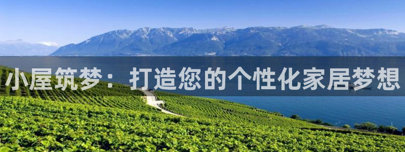 意昂体育3官方客服电话：小屋筑梦：打造您的个性化家居梦想