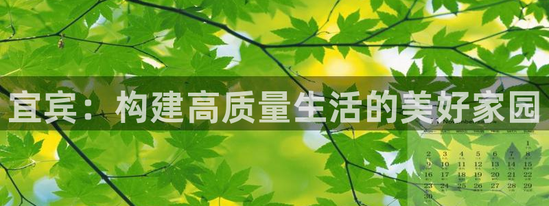意昂3集团官网首页：宜宾：构建高质量生活的美好家园