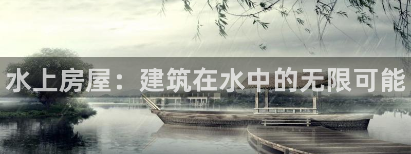 意昂体育3平台APP：水上房屋：建筑在水中的无限可能