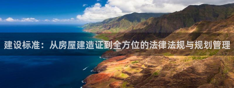 意昂体育3平台是正规平台吗知乎：建设标准：从房屋建造证到全方位的法律法规与规划管理