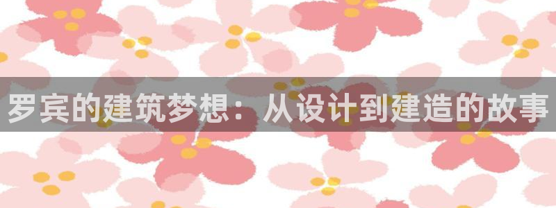 意昂体育3平台注册要钱吗是真的吗：罗宾的建筑梦想：从设计到建造的故事