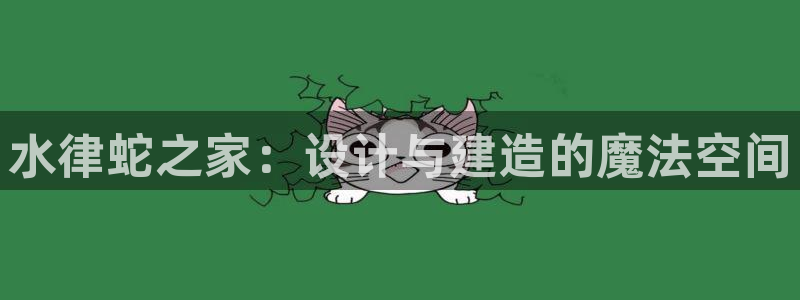 意昂3五金厂：水律蛇之家：设计与建造的魔法空间