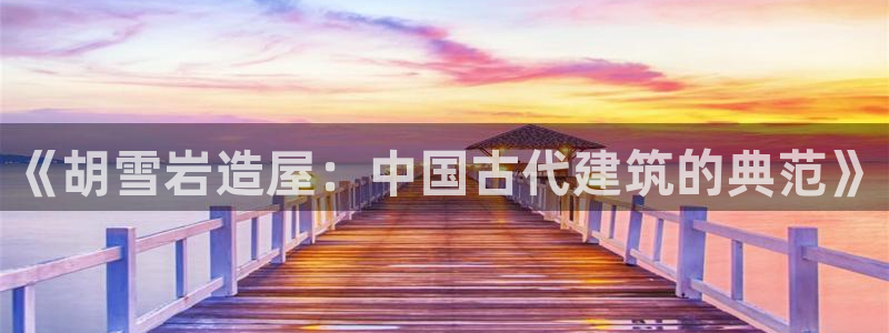 意昂3集团简介：《胡雪岩造屋：中国古代建筑的典范》