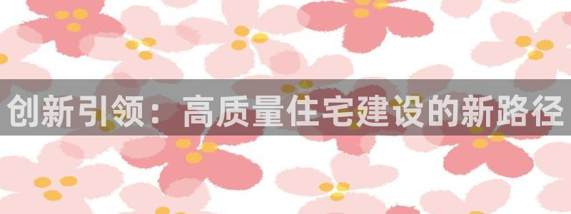 意昂体育3招商电话号码查询是多少：创新引领：高质量住宅建设的新路径