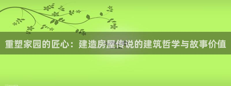 意昂3神州：重塑家园的匠心：建造房屋传说的建筑哲学与故事价值