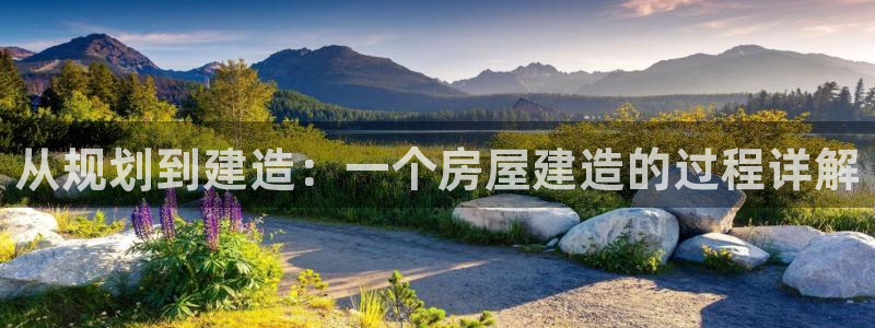 意昂体育3招商电话地址：从规划到建造：一个房屋建造的过程详解
