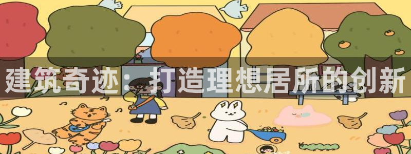 意昂3娱乐40996：建筑奇迹：打造理想居所的创新
