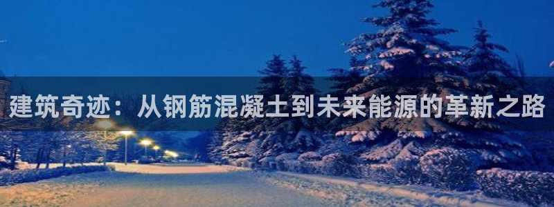 意昂3神州：建筑奇迹：从钢筋混凝土到未来能源的革新之路