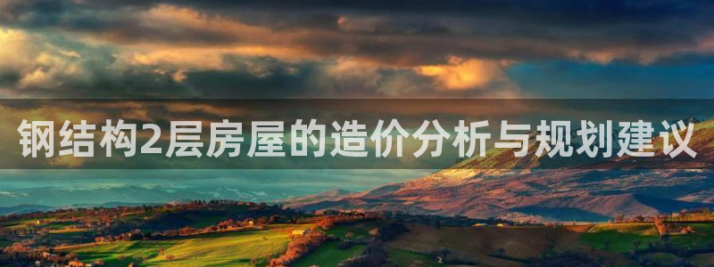 意昂体育3招商电话是多少号码：钢结构2层房屋的造价分析与规划建议