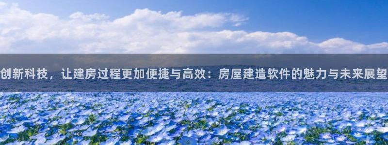 意昂3娱乐首页官网下载：创新科技，让建房过程更加便捷与高效：房屋建造软件的魅力与未来展望