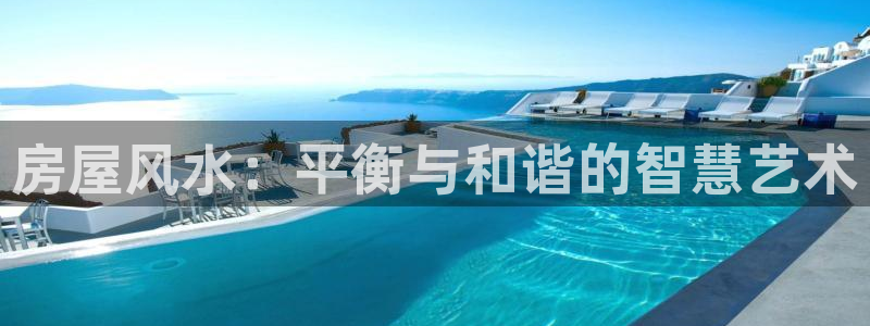 意昂体育3招商电话号码查询：房屋风水：平衡与和谐的智慧艺术