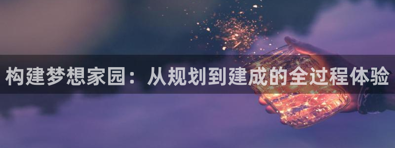 注册意昂3：构建梦想家园：从规划到建成的全过程体验
