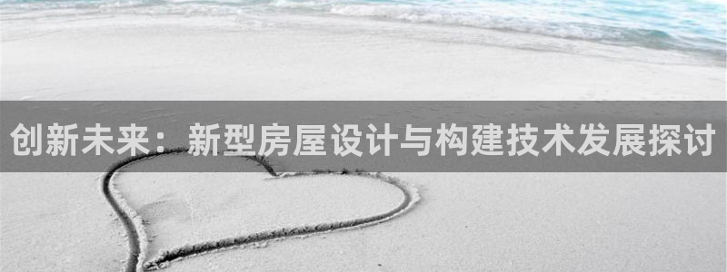 意昂3娱乐：创新未来：新型房屋设计与构建技术发展探讨