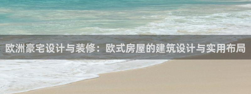 海南意昂体育3：欧洲豪宅设计与装修：欧式房屋的建筑设计与实用布局