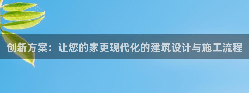 意昂3集团官网首页：创新方案：让您的家更现代化的建筑设计与施工流程