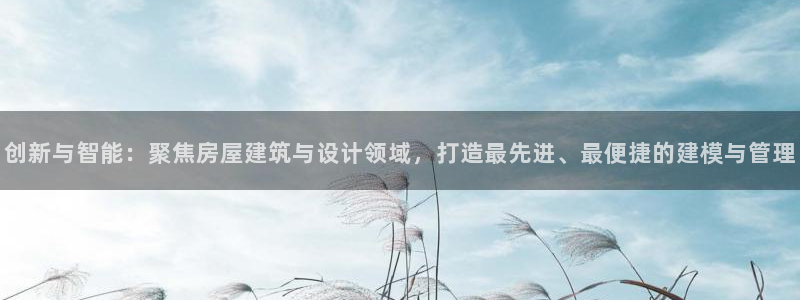 意昂体育3平台是正规平台吗安全吗：创新与智能：聚焦房屋建筑与设计领域，打造最先进、最便捷的建模与管理