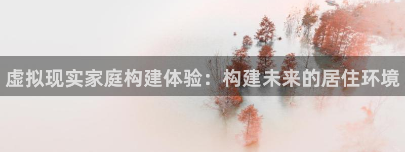 意昂3官方：虚拟现实家庭构建体验：构建未来的居住环境