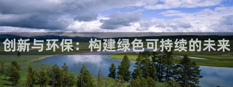 意昂体育3是干嘛的公司：创新与环保：构建绿色可持续的未来