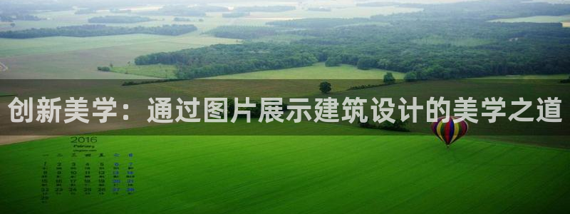 意昂体育3平台注册流程图：创新美学：通过图片展示建筑设计的美学之道