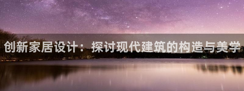 意昂体育3开户：创新家居设计：探讨现代建筑的构造与美学