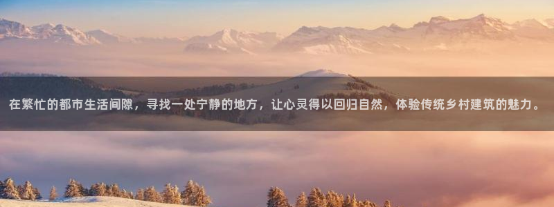 意昂3娱乐平台：在繁忙的都市生活间隙，寻找一处宁静的地方，让心灵得以回归自然，体验传统乡村建筑的魅力。