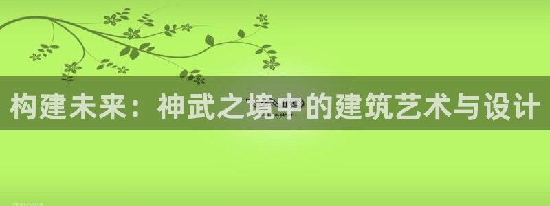 意昂体育3：构建未来：神武之境中的建筑艺术与设计