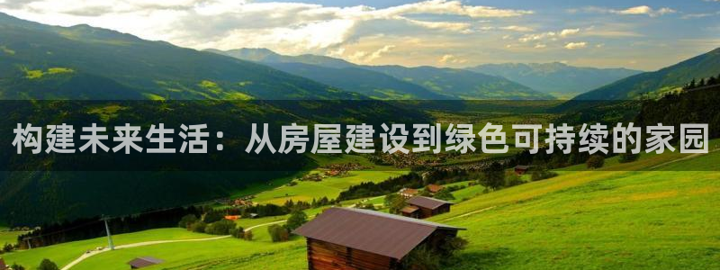 意昂体育3联系电话：构建未来生活：从房屋建设到绿色可持续的家园