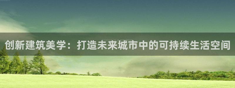 意昂体育3平台：创新建筑美学：打造未来城市中的可持续生活空间