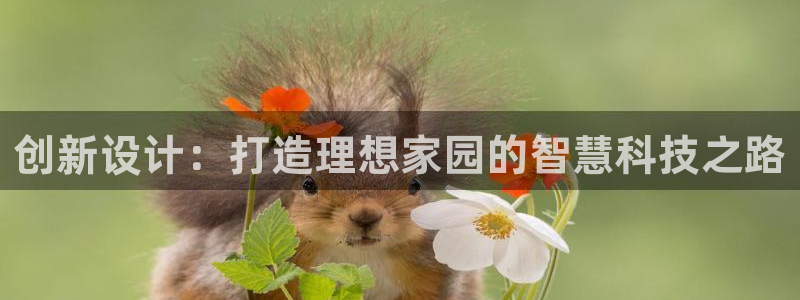 意昂体育3招商电话地址：创新设计：打造理想家园的智慧科技之路