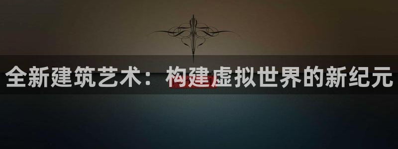 意昂体育3平台注册：全新建筑艺术：构建虚拟世界的新纪元