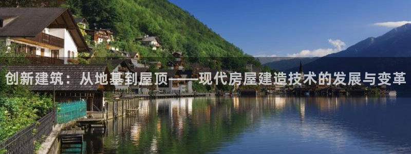 意昂体育3招商电话号码是多少：创新建筑：从地基到屋顶——现代房屋建造技术的发展与变革