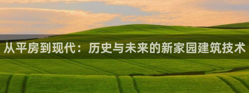 意昂体育3平台注册流程图：从平房到现代：历史与未来的新家园建筑技术